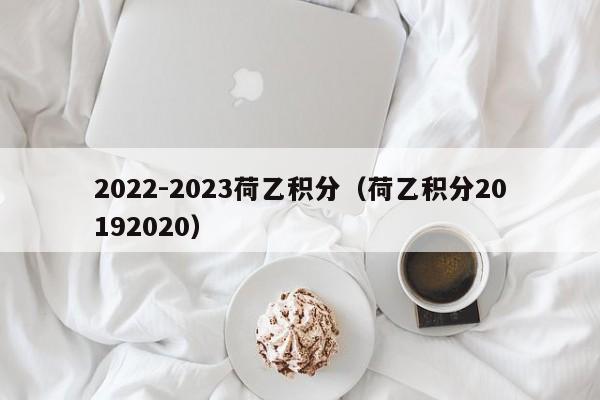 2022-2023荷乙积分（荷乙积分20192020）